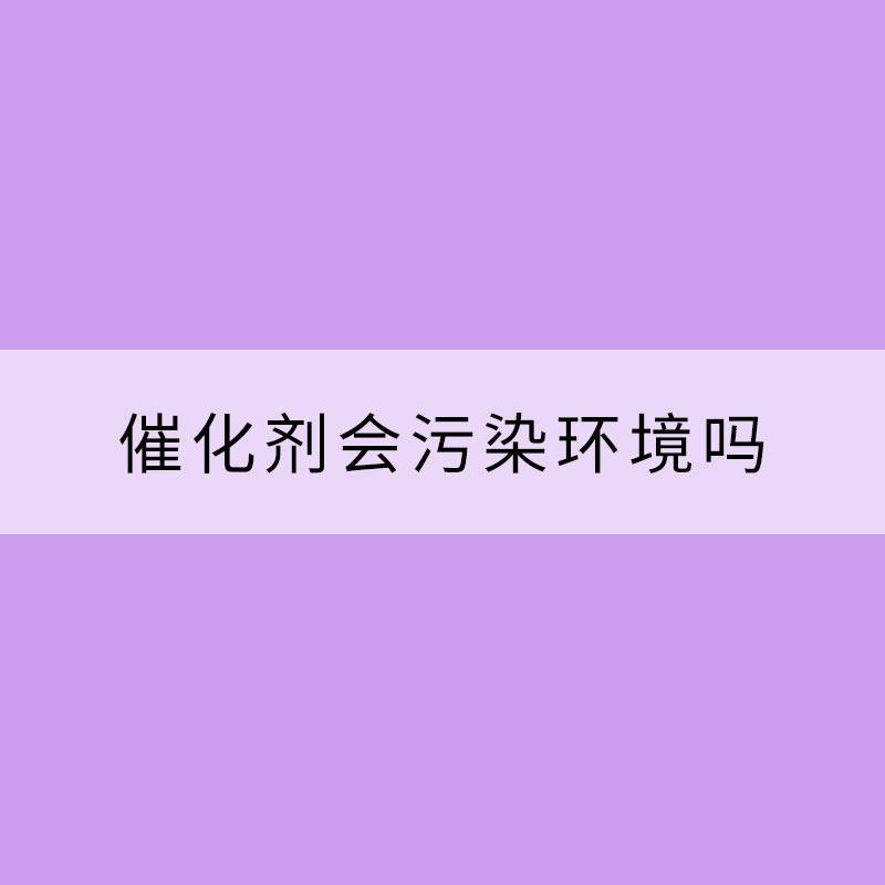 催化劑會污染環境嗎