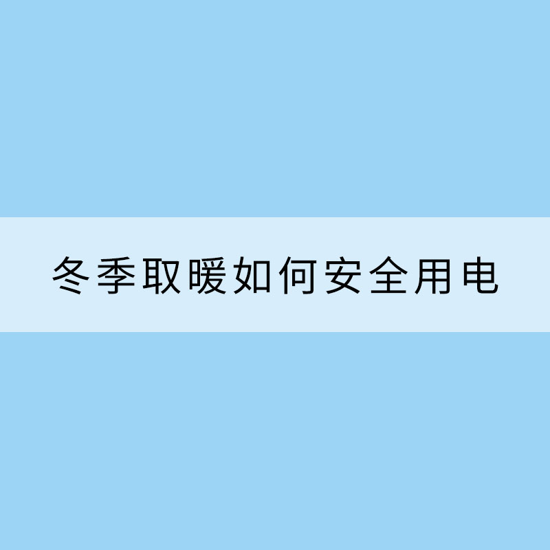 冬季取暖如何安全用電？這些要知道